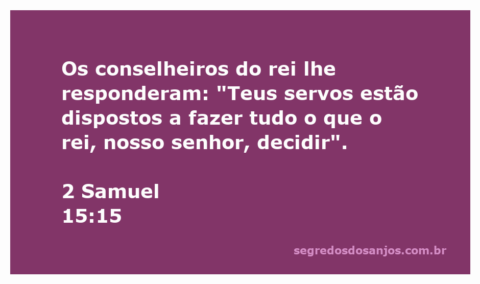 Os conselheiros do rei respondem com lealdade e disposição em 2 Samuel 15:15.