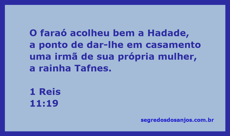 Hadade, filho do rei de Edom, é acolhido pelo faraó do Egito, que lhe dá em casamento uma irmã da rainha Tafnes.