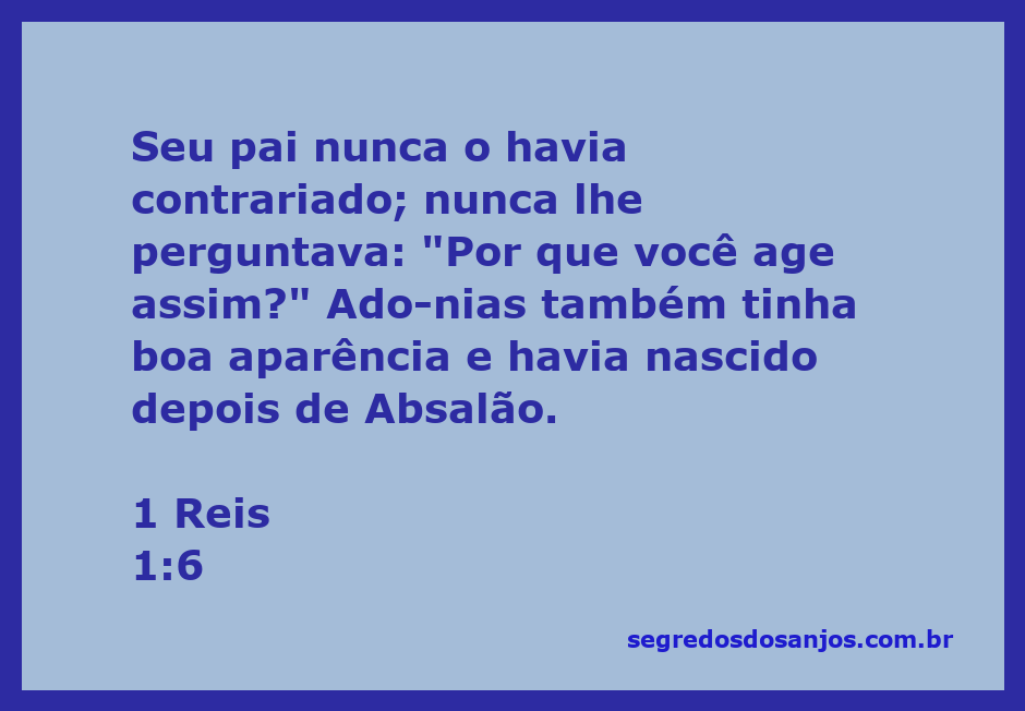 Ado­nias, um jovem com boa aparência, é apresentado em 1 Reis 1:6, destacando a relação dele com seu pai e sua posição entre os irmãos.