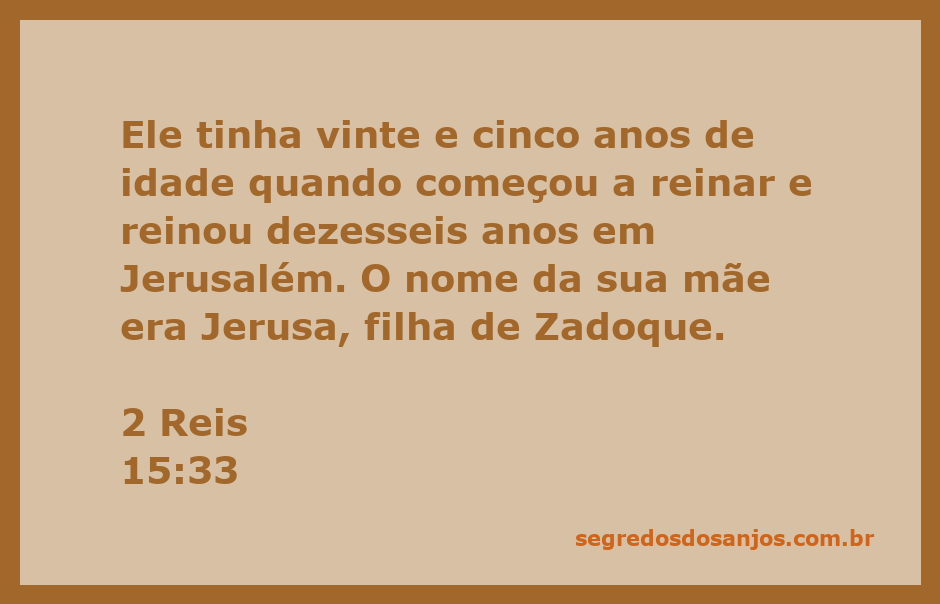 Rei de Judá com 25 anos, reinando em Jerusalém, com sua mãe Jerusa mencionada.