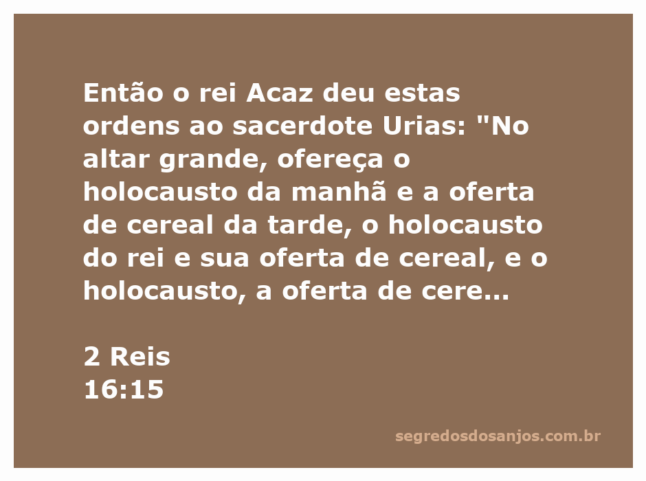O rei Acaz ordena ao sacerdote Urias sobre os sacrifícios no altar grande, conforme descrito em 2 Reis 16:15.