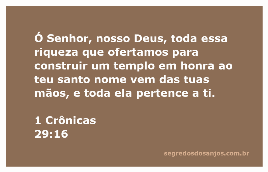 Oferta de riqueza para a construção do templo em honra a Deus, destacando a origem divina dos bens.