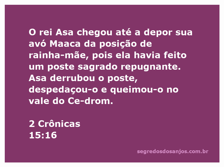 O rei Asa depõe sua avó Maaca como rainha-mãe por causa de seu culto a um poste sagrado.