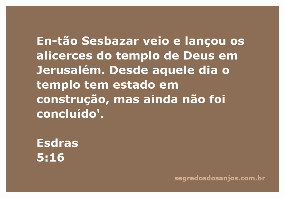 Sesbazar lançando os alicerces do templo de Deus em Jerusalém conforme Esdras 5:16.