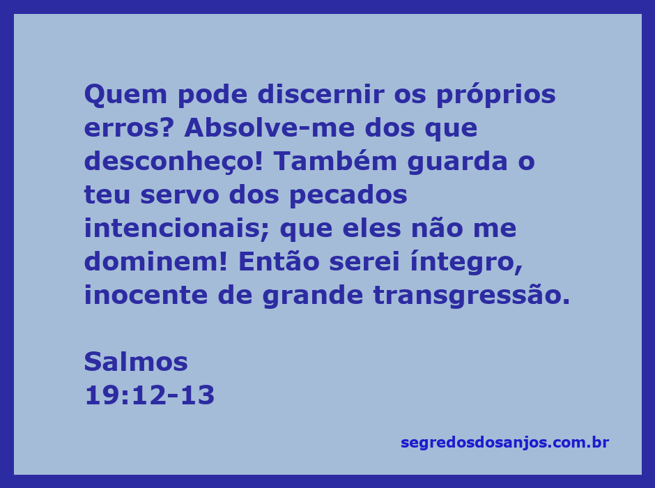 Quem pode discernir os próprios erros? Absolve-me dos que desconheço!  Também guarda o Teu servo dos pecados intencionais; que el…