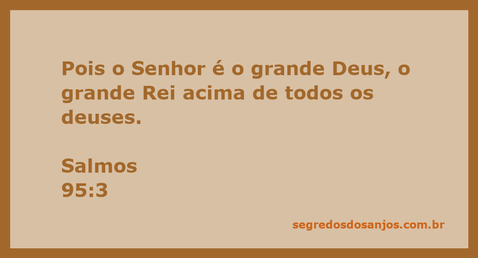 Salmos 95:3 - O Senhor é o grande Deus e Rei acima de todos os deuses.