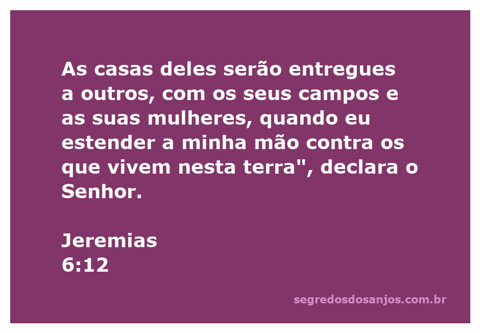 A imagem representa a passagem de Jeremias 6:12, refletindo a devastação e a entrega das propriedades às outras pessoas.