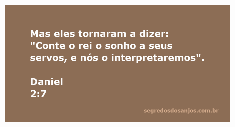Os servos do rei imploram para que ele conte seu sonho para que possam interpretá-lo, conforme Daniel 2:7.