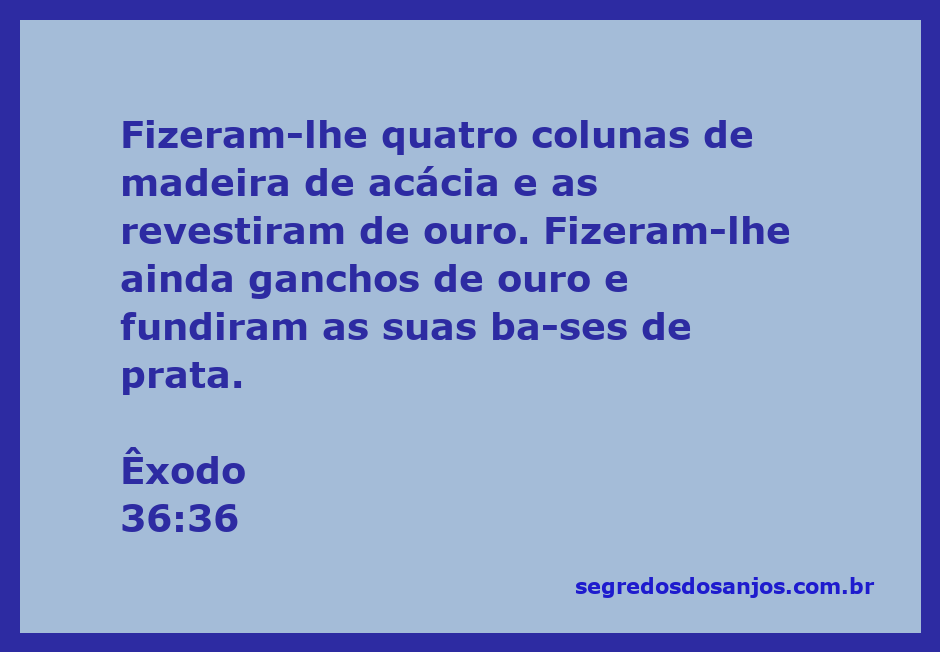 Quatro colunas de madeira de acácia revestidas de ouro com ganchos de ouro e bases de prata, representando a construção do Tabernáculo.