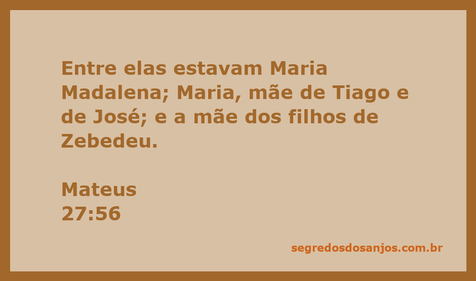 Maria Madalena e outras mulheres presentes aos pés da cruz, segundo Mateus 27:56.