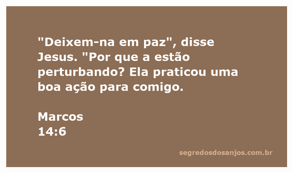 Jesus defende uma mulher que lhe fez uma boa ação, conforme Marcos 14:6.