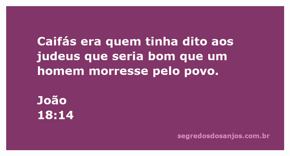 Caifás, sacerdote, sugere que é melhor um homem morrer pelo povo, conforme João 18:14.