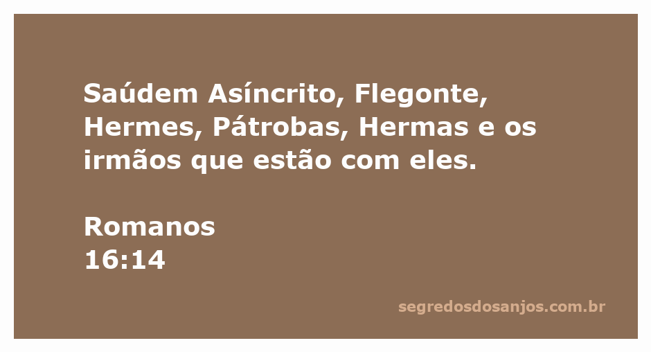 Saudações a Asíncrito, Flegonte, Hermes, Pátrobas, Hermas e irmãos, conforme Romanos 16:14.
