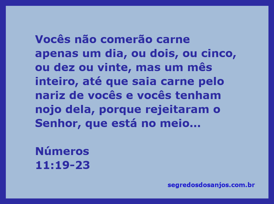 Moisés questiona Deus sobre a provisão de carne para os israelitas no deserto, Números 11:19-23.