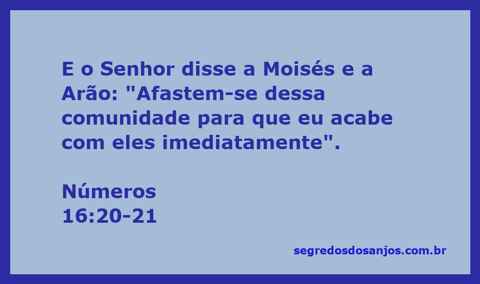 Deus instrui Moisés e Arão a se afastarem de uma comunidade rebelde em Números 16:20-21.